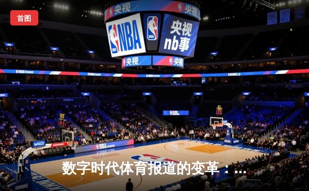 数字时代体育报道的变革：算法、叙事与沉浸式体验的博弈