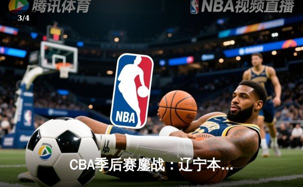 CBA季后赛鏖战：辽宁本钢加时险胜广东宏远，赵继伟砍下33分创生涯新高 - 3