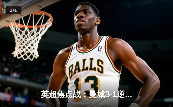 英超焦点战：曼城3-1逆转曼联，哈兰德梅开二度闪耀曼市德比 - 3