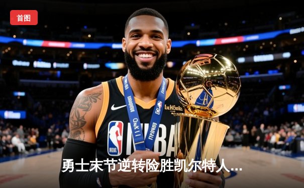 勇士末节逆转险胜凯尔特人，库里狂砍38分率队夺关键胜利