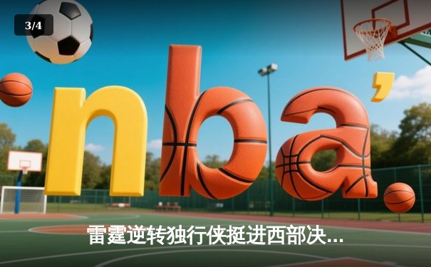 雷霆逆转独行侠挺进西部决赛，亚历山大关键三分锁定胜局 - 3