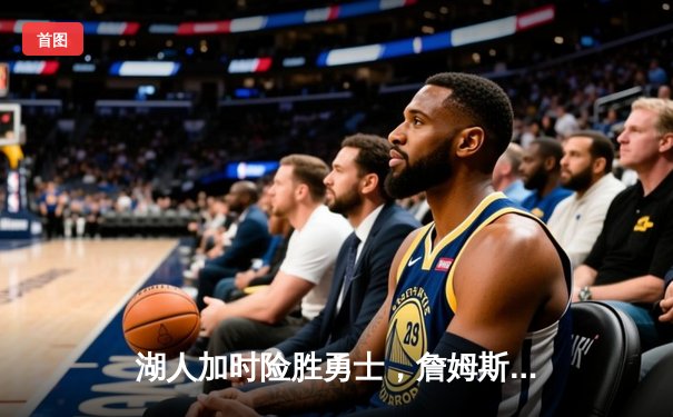 湖人加时险胜勇士，詹姆斯三双库里空砍47分，系列赛战至2-2平