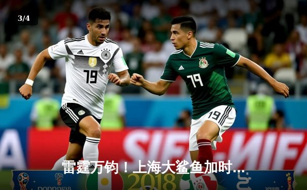 雷霆万钧！上海大鲨鱼加时险胜广东宏远，王哲林狂砍42分创赛季新高 - 3