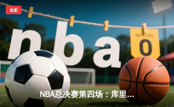 NBA总决赛第四场：库里狂砍43分率领勇士逆转凯尔特人，总比分扳成2-2平