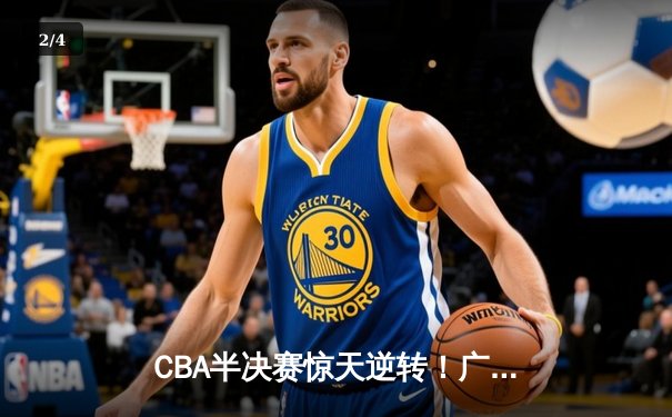 CBA半决赛惊天逆转！广东宏远加时险胜辽宁本钢，胡明轩35分创生涯新高 - 2