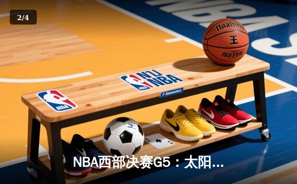 NBA西部决赛G5：太阳主场加时险胜掘金 保罗关键三分锁定胜局 - 2