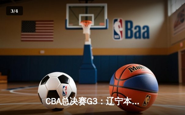 CBA总决赛G3：辽宁本钢加时险胜新疆伊力特，总比分3-0夺冠军点 - 3
