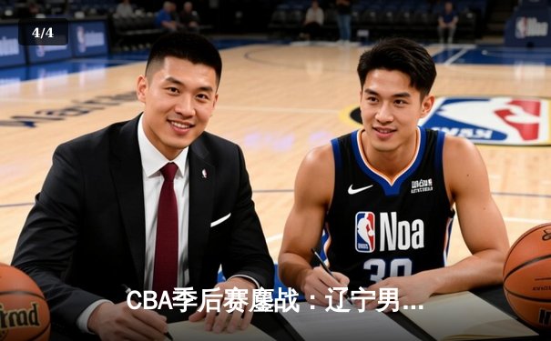 CBA季后赛鏖战：辽宁男篮加时险胜广东，赵继伟35分率队夺赛点 - 4