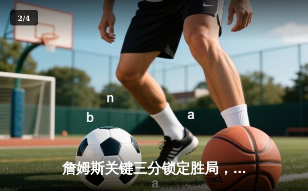 詹姆斯关键三分锁定胜局，湖人加时险胜勇士迎三连胜 - 2