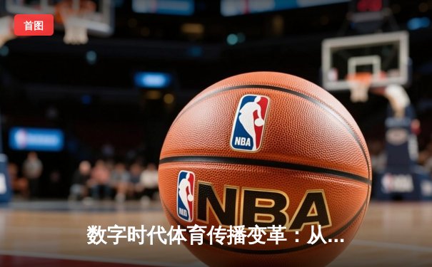 数字时代体育传播变革：从传统媒体到沉浸式体验的演进之路