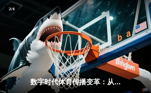 数字时代体育传播变革：从传统媒体到沉浸式体验的演进之路 - 2